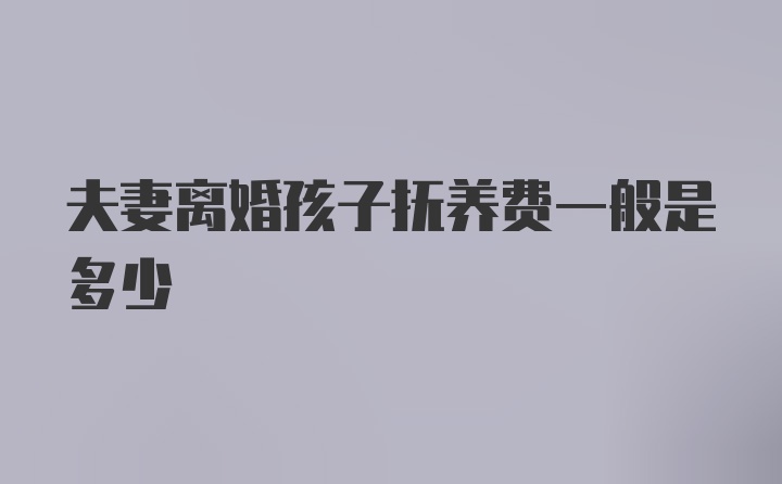 夫妻离婚孩子抚养费一般是多少