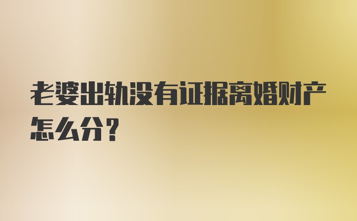 老婆出轨没有证据离婚财产怎么分？