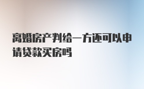 离婚房产判给一方还可以申请贷款买房吗