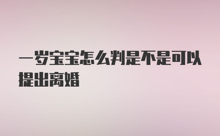 一岁宝宝怎么判是不是可以提出离婚