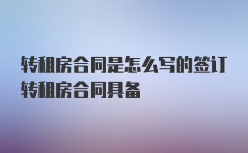 转租房合同是怎么写的签订转租房合同具备