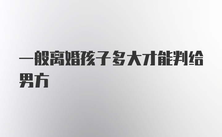 一般离婚孩子多大才能判给男方