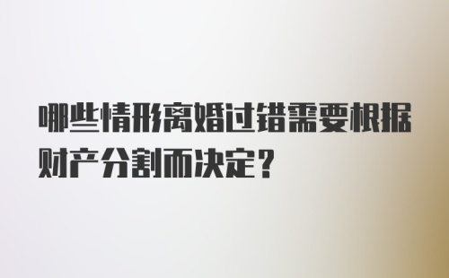 哪些情形离婚过错需要根据财产分割而决定？