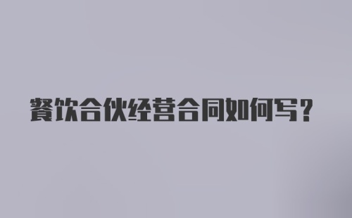 餐饮合伙经营合同如何写？