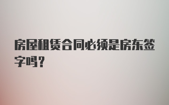 房屋租赁合同必须是房东签字吗？