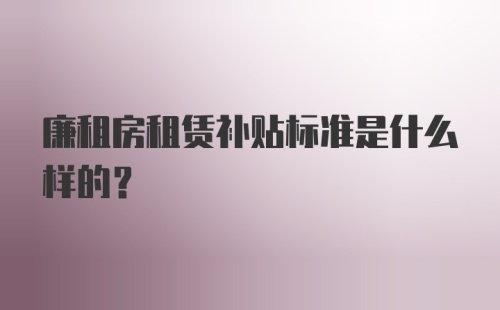 廉租房租赁补贴标准是什么样的？