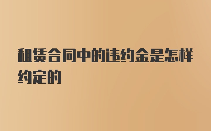 租赁合同中的违约金是怎样约定的