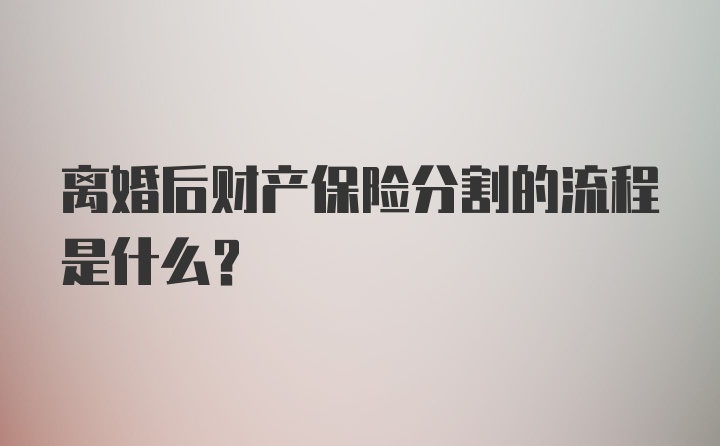 离婚后财产保险分割的流程是什么？