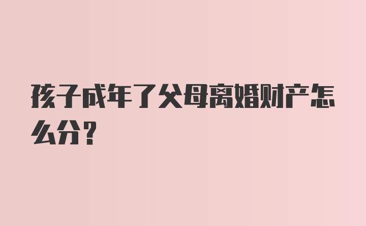 孩子成年了父母离婚财产怎么分?