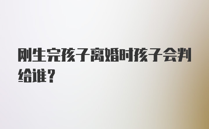 刚生完孩子离婚时孩子会判给谁？