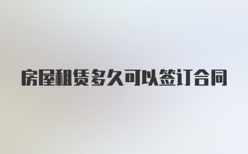 房屋租赁多久可以签订合同