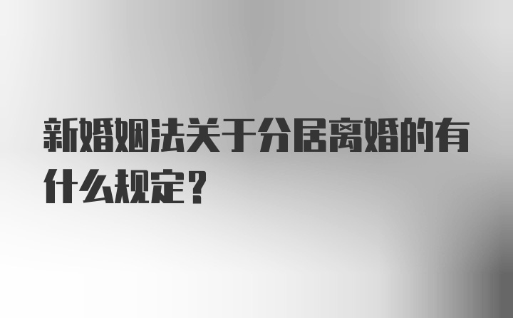 新婚姻法关于分居离婚的有什么规定？