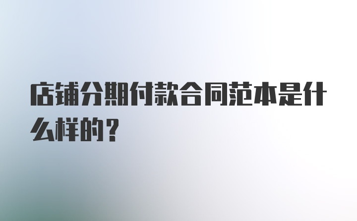 店铺分期付款合同范本是什么样的？