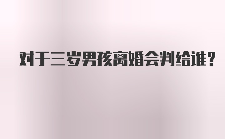 对于三岁男孩离婚会判给谁？