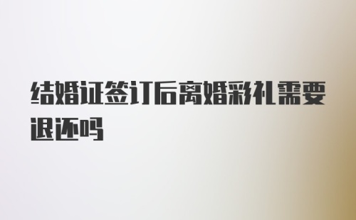 结婚证签订后离婚彩礼需要退还吗