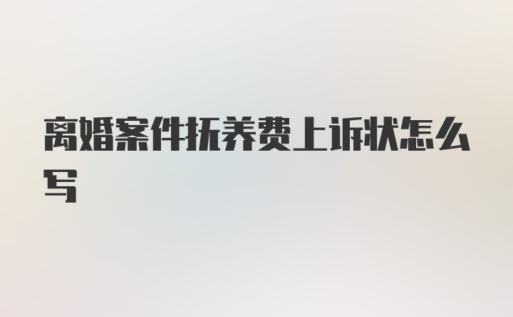 离婚案件抚养费上诉状怎么写