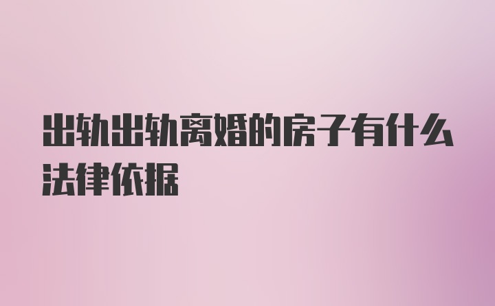 出轨出轨离婚的房子有什么法律依据