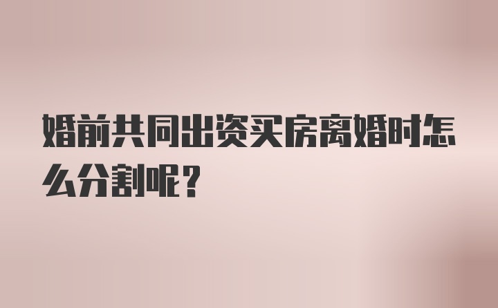 婚前共同出资买房离婚时怎么分割呢?