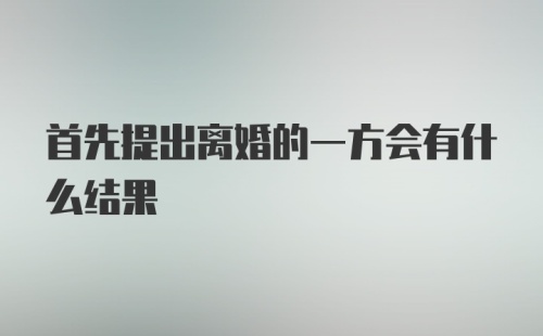 首先提出离婚的一方会有什么结果