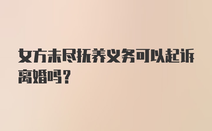 女方未尽抚养义务可以起诉离婚吗？