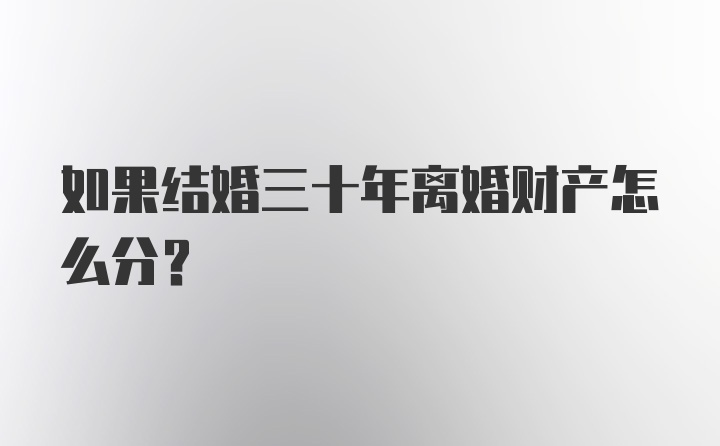 如果结婚三十年离婚财产怎么分?