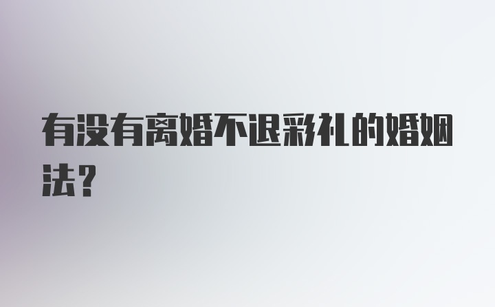 有没有离婚不退彩礼的婚姻法?