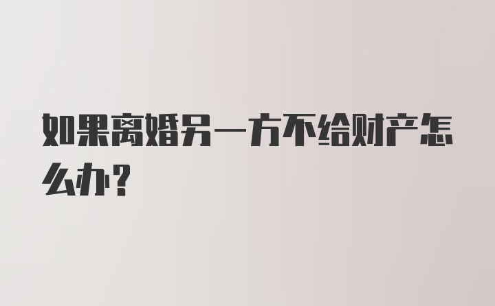 如果离婚另一方不给财产怎么办？