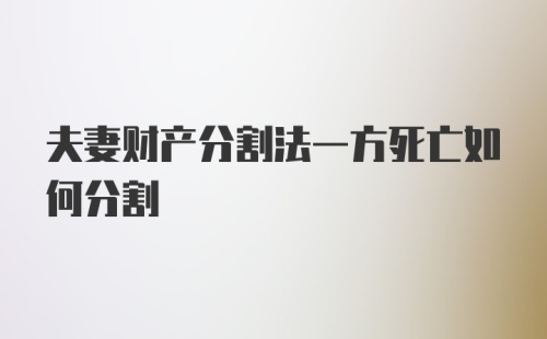 夫妻财产分割法一方死亡如何分割