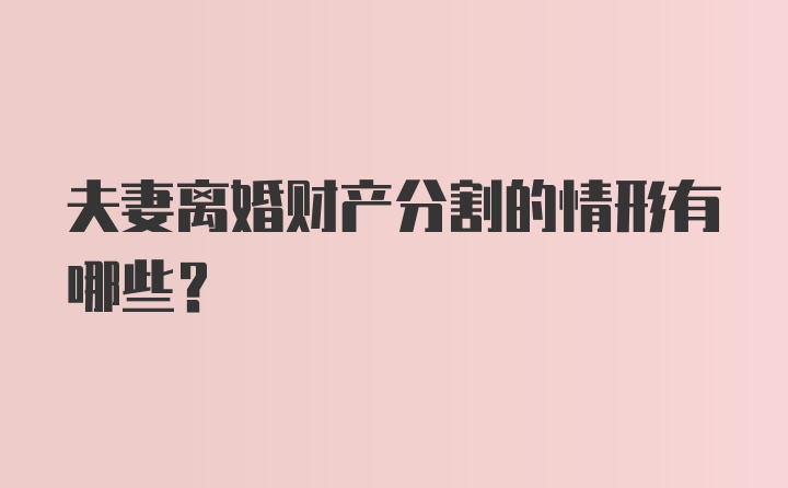 夫妻离婚财产分割的情形有哪些？