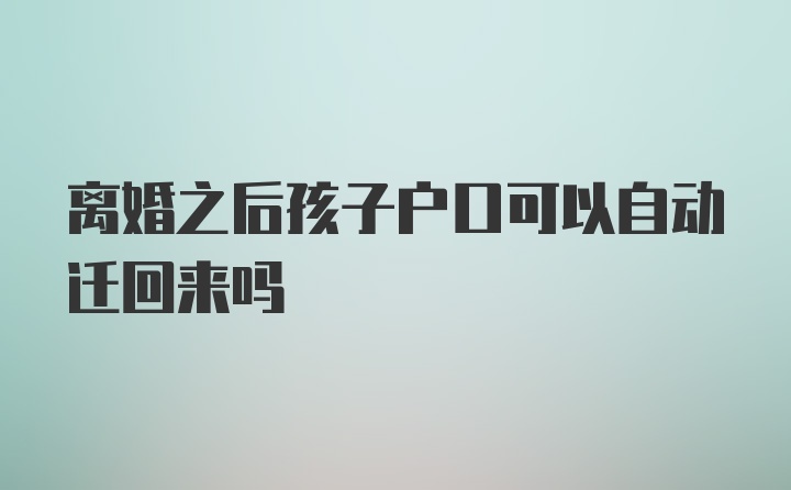 离婚之后孩子户口可以自动迁回来吗