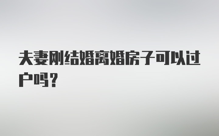 夫妻刚结婚离婚房子可以过户吗？