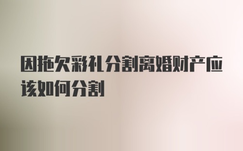 因拖欠彩礼分割离婚财产应该如何分割