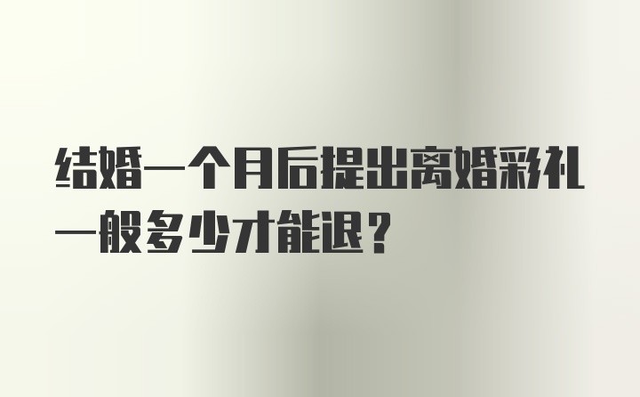 结婚一个月后提出离婚彩礼一般多少才能退？