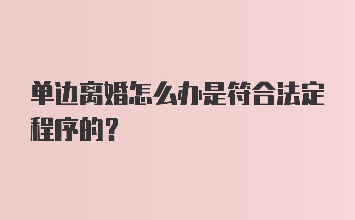 单边离婚怎么办是符合法定程序的？