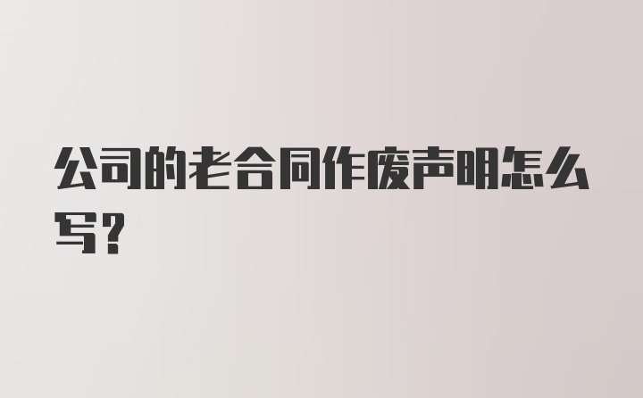 公司的老合同作废声明怎么写？