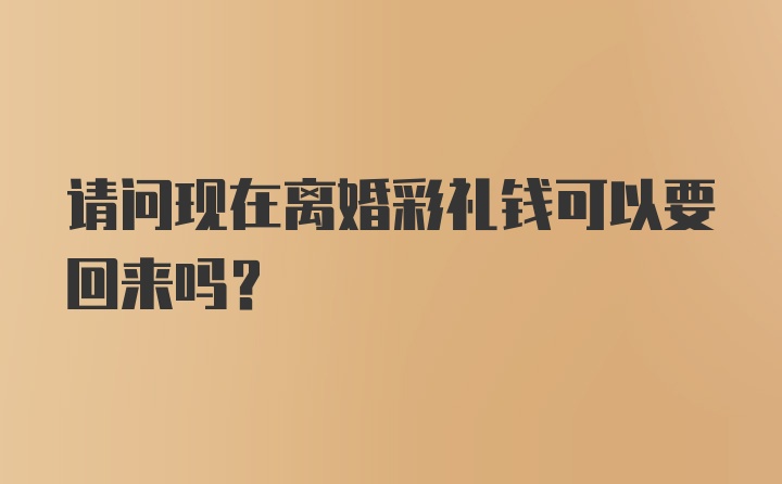 请问现在离婚彩礼钱可以要回来吗？