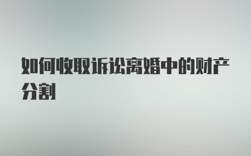 如何收取诉讼离婚中的财产分割