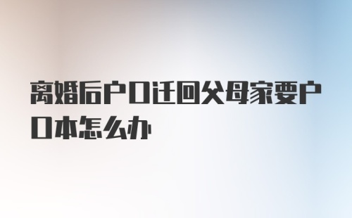 离婚后户口迁回父母家要户口本怎么办