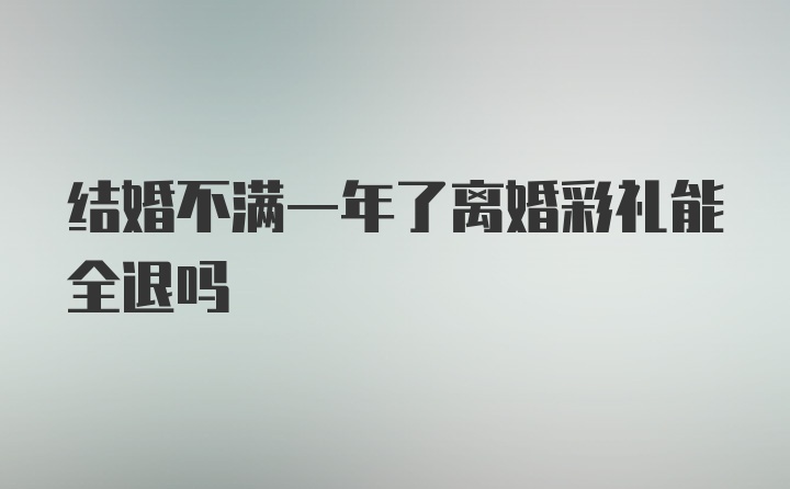 结婚不满一年了离婚彩礼能全退吗