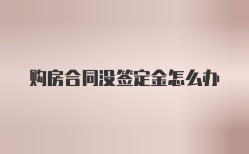 购房合同没签定金怎么办