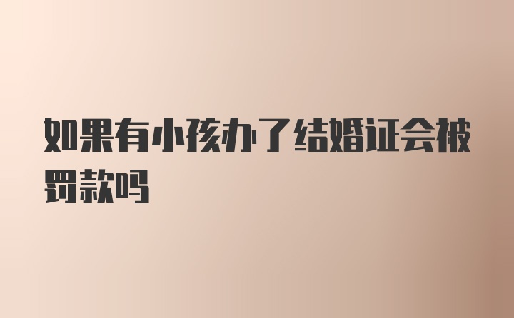 如果有小孩办了结婚证会被罚款吗