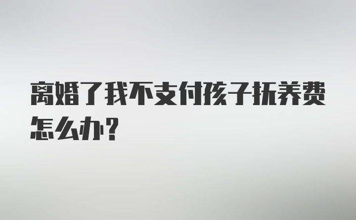 离婚了我不支付孩子抚养费怎么办？