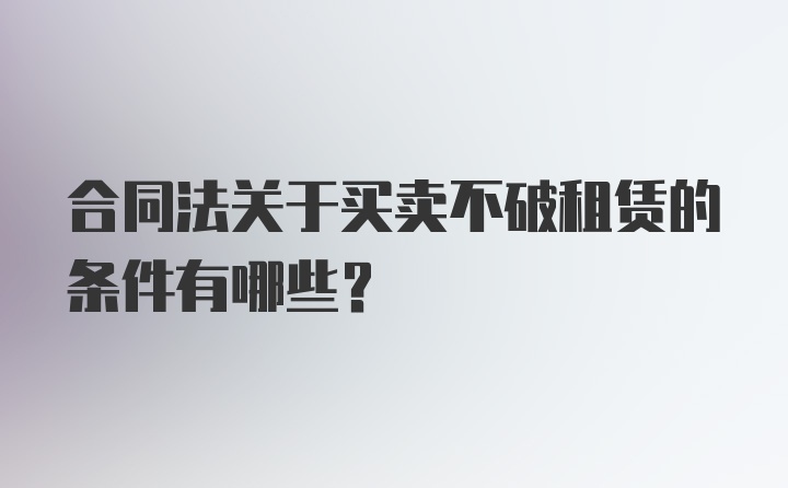 合同法关于买卖不破租赁的条件有哪些?