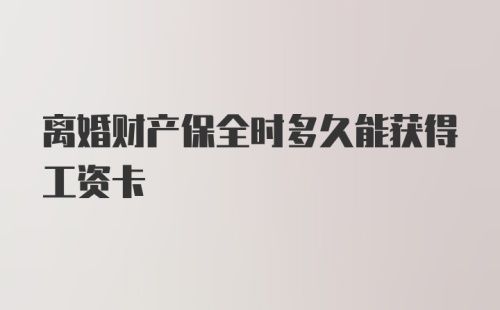 离婚财产保全时多久能获得工资卡