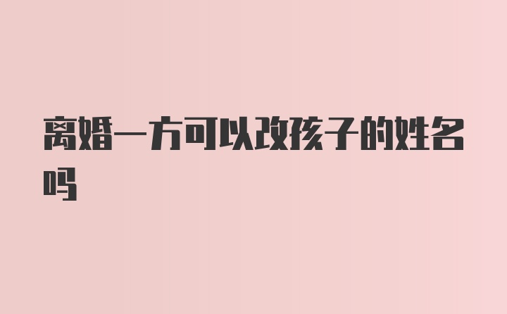 离婚一方可以改孩子的姓名吗