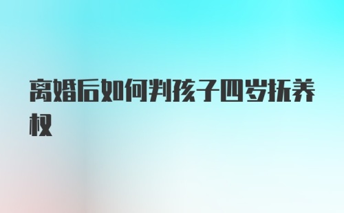 离婚后如何判孩子四岁抚养权