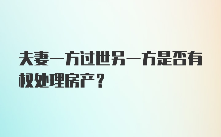 夫妻一方过世另一方是否有权处理房产？