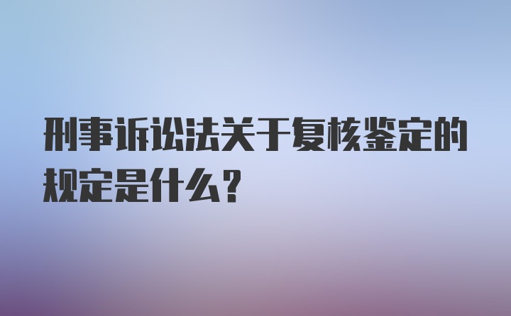 刑事诉讼法关于复核鉴定的规定是什么？