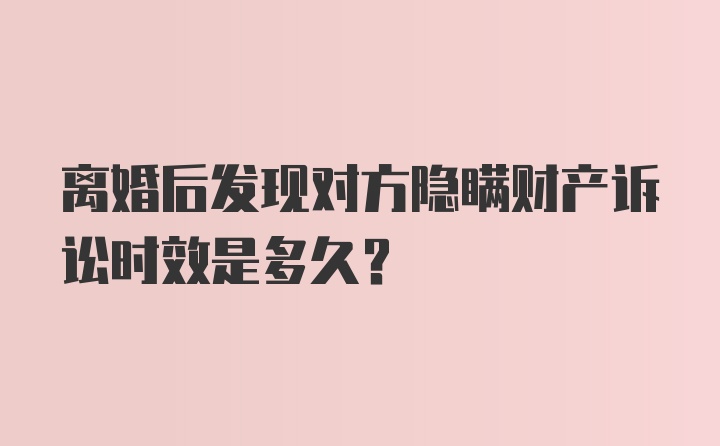 离婚后发现对方隐瞒财产诉讼时效是多久？