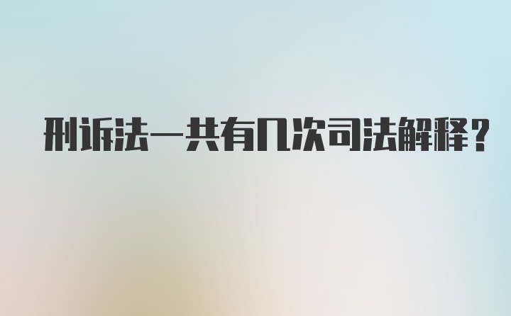 刑诉法一共有几次司法解释？